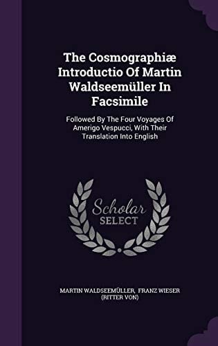 The Cosmographiæ Introductio Of Martin Waldseemüller In Facsimile Followed By The Four Voyages Of Amerigo Vespucci, With Their Translation Into English