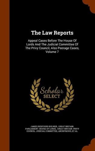 The Law Reports Appeal Cases Before the House of Lords and the Judicial Committee of the Privy Council, Also Peerage Cases, Volume 7