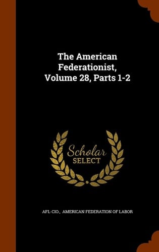 The American Federationist, Volume 28, Parts 1-2