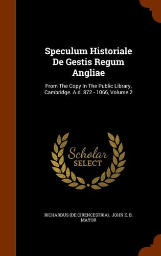 Speculum Historiale De Gestis Regum Angliae From The Copy In The Public Library, Cambridge. A.d. 872 - 1066, Volume 2