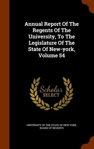 Annual Report of the Regents of the University, to the Legislature of the State of New-York, Volume 54