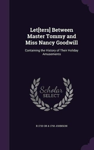 Let[ters] Between Master Tommy and Miss Nancy Goodwill Containing the History of Their Holiday Amusements