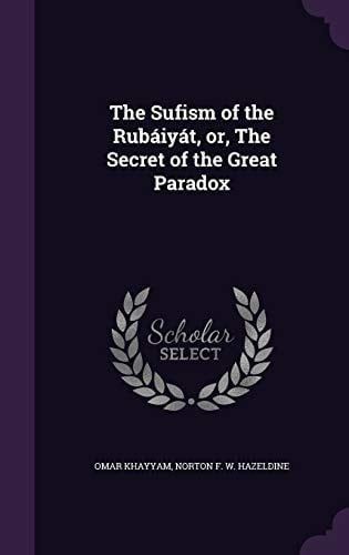 The Sufism of the Rubáiyát, Or, The Secret of the Great Paradox
