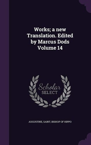 Works; a New Translation. Edited by Marcus Dods Volume 14