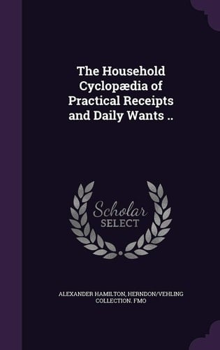 The Household Cyclopaedia of Practical Receipts and Daily Wants . .