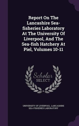 Report on the Lancashire Sea-Fisheries Laboratory at the University of Liverpool, and the Sea-Fish Hatchery at Piel, Volumes 10-11