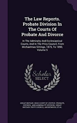 The Law Reports. Probate Division in the Courts of Probate and Divorce In the Admiralty and Ecclesiastical Courts, and in the Privy Council, from Michaelmas Sittings, 1875, to 1890, Volume 5