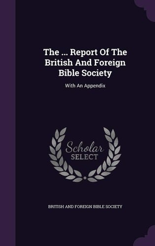 The ... Report Of The British And Foreign Bible Society With An Appendix