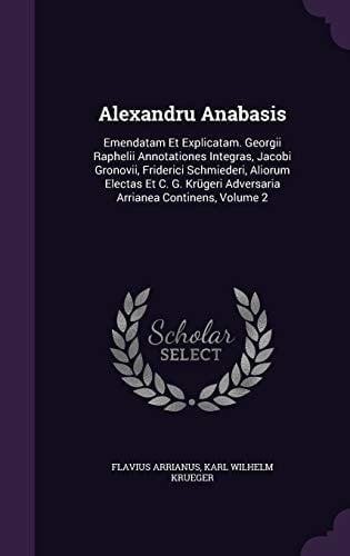 Alexandru Anabasis Emendatam Et Explicatam. Georgii Raphelii Annotationes Integras, Jacobi Gronovii, Friderici Schmiederi, Aliorum Electas Et C. G. Krügeri Adversaria Arrianea Continens, Volume 2