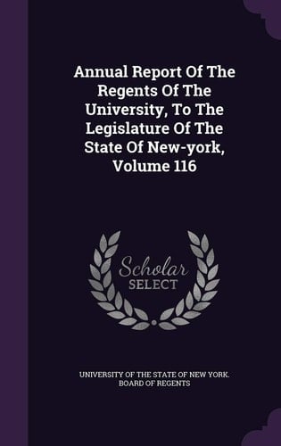 Annual Report of the Regents of the University, to the Legislature of the State of New-York, Volume 116