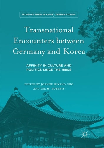 Transnational Encounters between Germany and Korea Affinity in Culture and Politics Since the 1880s