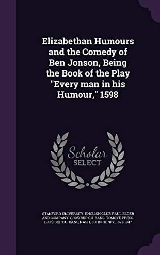Elizabethan Humours and the Comedy of Ben Jonson, Being the Book of the Play Every Man in His Humour, 1598
