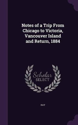 Notes of a Trip From Chicago to Victoria, Vancouver Island and Return, 1884