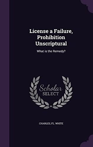 License a Failure, Prohibition Unscriptural What Is the Remedy?