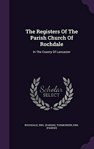 The Registers Of The Parish Church Of Rochdale In The County Of Lancaster