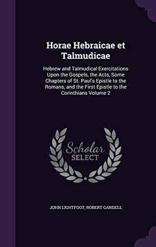 Horae Hebraicae Et Talmudicae Hebrew and Talmudical Exercitations Upon the Gospels, the Acts, Some Chapters of St. Paul's Epistle to the Romans, and the First Epistle to the Corinthians Volume 2
