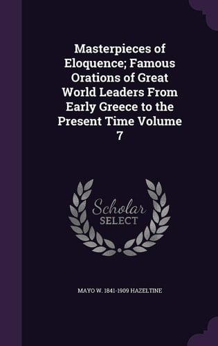 Masterpieces of Eloquence; Famous Orations of Great World Leaders from Early Greece to the Present Time Volume 7