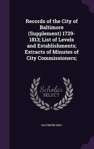 Records of the City of Baltimore (Supplement) 1729-1813; List of Levels and Establishments; Extracts of Minutes of City Commissioners;