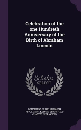 Celebration of the One Hundreth Anniversary of the Birth of Abraham Lincoln