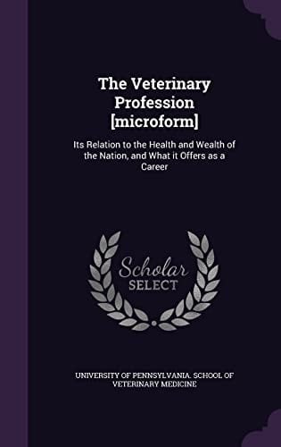 The Veterinary Profession [Microform] Its Relation to the Health and Wealth of the Nation, and What It Offers As a Career