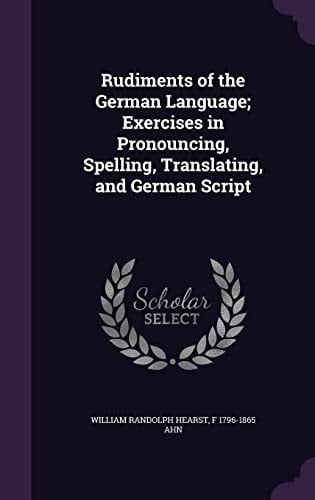 Rudiments of the German Language; Exercises in Pronouncing, Spelling, Translating, and German Script
