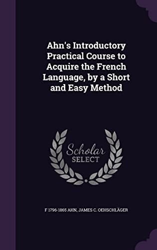 Ahn's Introductory Practical Course to Acquire the French Language, by a Short and Easy Method