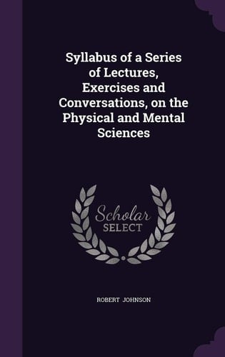 Syllabus of a Series of Lectures, Exercises and Conversations, on the Physical and Mental Sciences