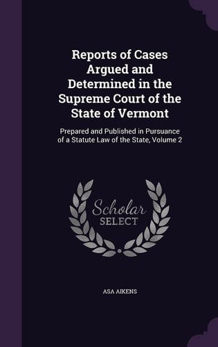Reports of Cases Argued and Determined in the Supreme Court of the State of Vermont Prepared and Published in Pursuance of a Statute Law of the State, Volume 2