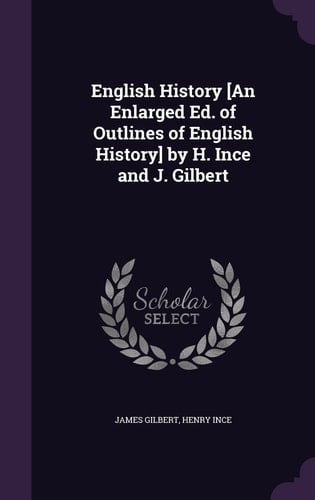 English History [An Enlarged Ed. of Outlines of English History] by H. Ince and J. Gilbert