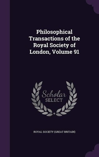 Philosophical Transactions of the Royal Society of London, Volume 91