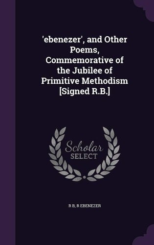 'ebenezer', and Other Poems, Commemorative of the Jubilee of Primitive Methodism [Signed R.B.]