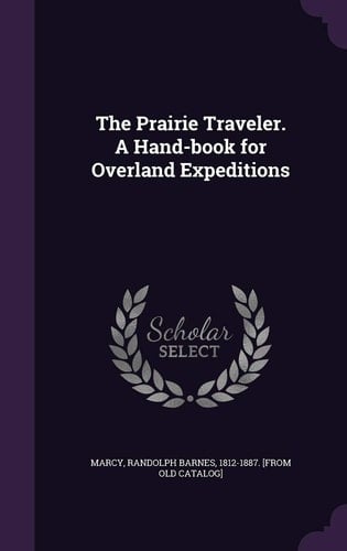 The Prairie Traveler A Hand-book for Overland Expeditions : with Maps, Illustrations, and Itineraries of the Principal Routes Between the Mississippi and the Pacific