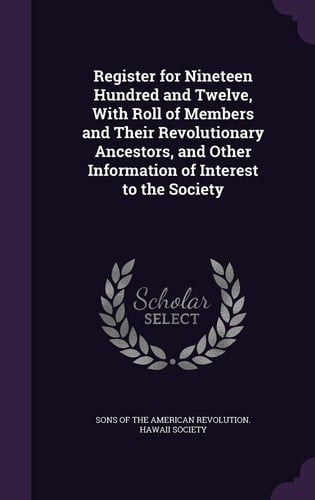 Register for Nineteen Hundred and Twelve, With Roll of Members and Their Revolutionary Ancestors, and Other Information of Interest to the Society