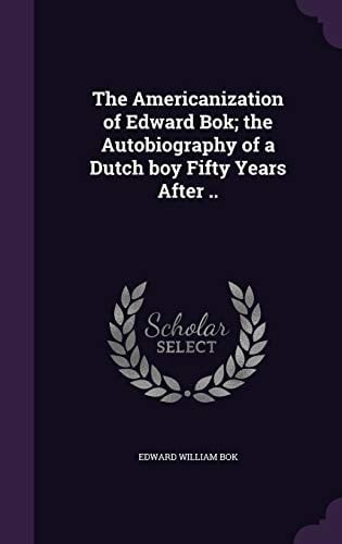 The Americanization of Edward BOK; The Autobiography of a Dutch Boy Fifty Years After ..