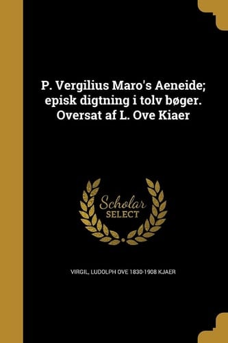 P. Vergilius Maro's Aeneide; Episk Digtning I Tolv Boger. Oversat AF L. Ove Kiaer