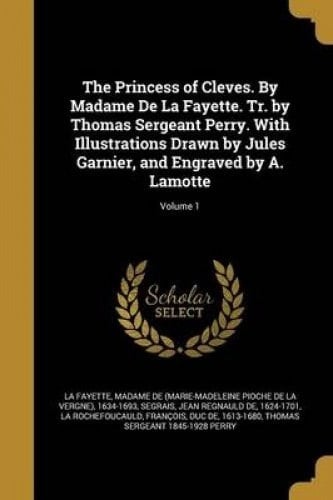 The Princess of Cleves. by Madame de La Fayette. Tr. by Thomas Sergeant Perry. with Illustrations Drawn by Jules Garnier, and Engraved by A. Lamotte; Volume 1