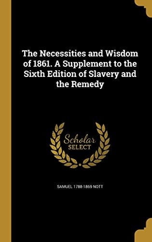 The Necessities and Wisdom of 1861. a Supplement to the Sixth Edition of Slavery and the Remedy