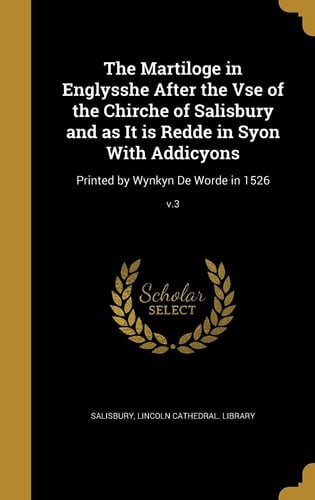 The Martiloge in Englysshe After the VSE of the Chirche of Salisbury and As It Is Redde in Syon with Addicyons Printed by Wynkyn de Worde in 1526; V. 3