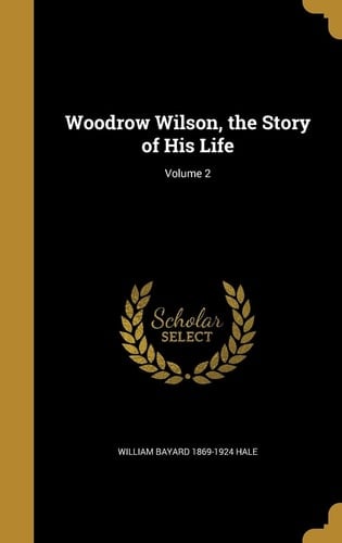 Woodrow Wilson, the Story of His Life; Volume 2