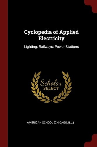 Cyclopedia of Applied Electricity Lighting; Railways; Power Stations