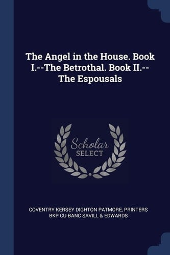 The Angel in the House. Book I.--The Betrothal. Book II.--The Espousals