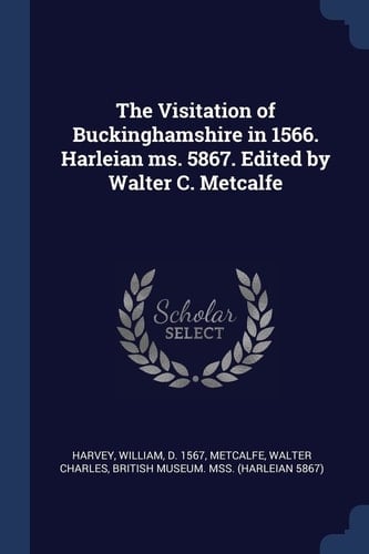 The Visitation of Buckinghamshire in 1566. Harleian Ms. 5867. Edited by Walter C. Metcalfe