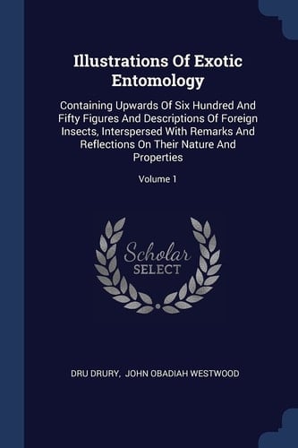Illustrations Of Exotic Entomology Containing Upwards Of Six Hundred And Fifty Figures And Descriptions Of Foreign Insects, Interspersed With Remarks And Reflections On Their Nature And Properties; Volume 1