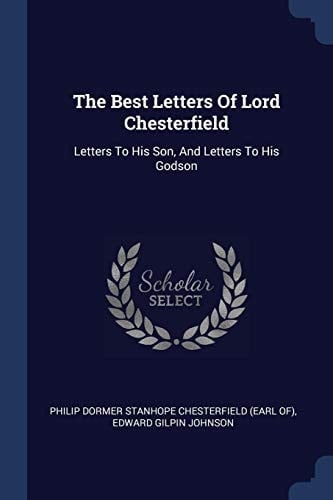The Best Letters Of Lord Chesterfield Letters To His Son, And Letters To His Godson
