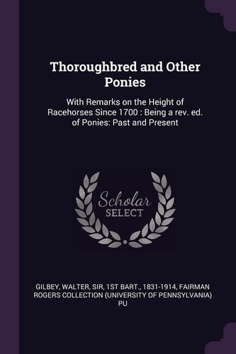 Thoroughbred and Other Ponies With Remarks on the Height of Racehorses Since 1700: Being a Rev. Ed. of Ponies: Past and Present