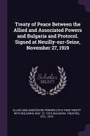 Treaty of Peace Between the Allied and Associated Powers and Bulgaria and Protocol. Signed at Neuilly-Sur-Seine, November 27 1919