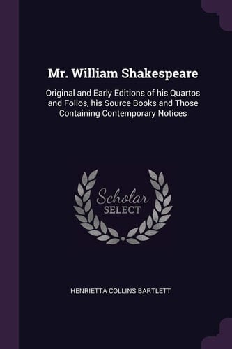 Mr. William Shakespeare Original and Early Editions of His Quartos and Folios, His Source Books and Those Containing Contemporary Notices