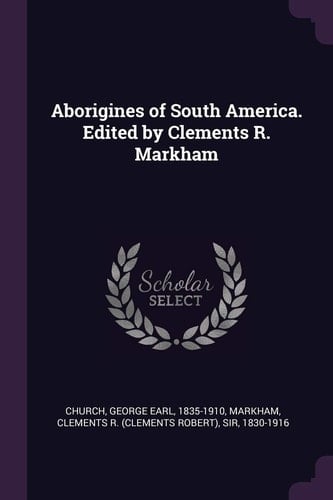 Aborigines of South America. Edited by Clements R. Markham