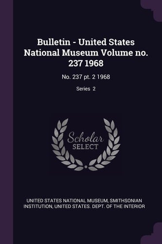 Bulletin - United States National Museum Volume No. 237 1968 No. 237 Pt. 2 1968; Series 2