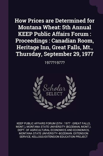 How Prices Are Determined for Montana Wheat 5th Annual Keep Public Affairs Forum: Proceedings: Canadian Room, Heritage Inn, Great Falls, Mt. , Thursday, September 29, 1977: 1977?1977?
